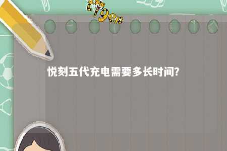 悦刻五代充电需要多长时间
	？ 